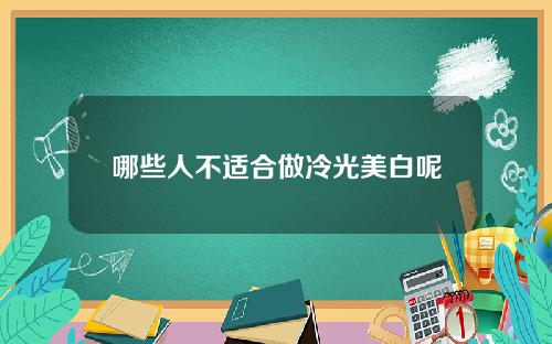 哪些人不适合做冷光美白呢 哪些人不适合做冷光美白呢