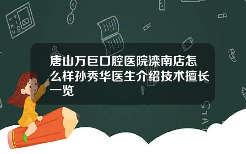 唐山万巨口腔医院滦南店怎么样孙秀华医生介绍技术擅长一览