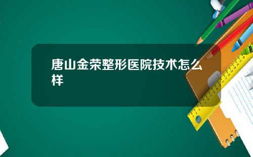 唐山金荣整形医院技术怎么样