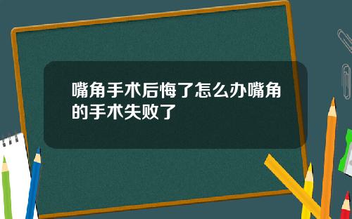 嘴角手术后悔了怎么办嘴角的手术失败了