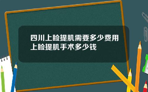 四川上睑提肌需要多少费用上睑提肌手术多少钱