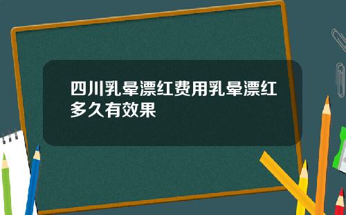 四川乳晕漂红费用乳晕漂红多久有效果