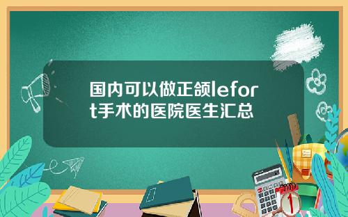 国内可以做正颌lefort手术的医院医生汇总