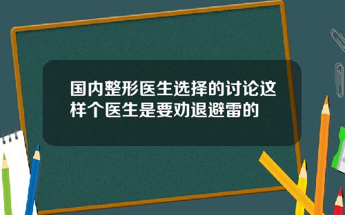 国内整形医生选择的讨论这样个医生是要劝退避雷的