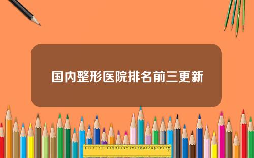国内整形医院排名前三更新