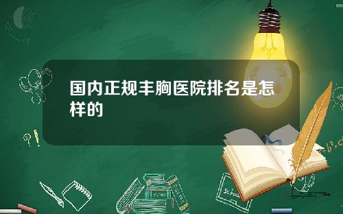 国内正规丰胸医院排名是怎样的