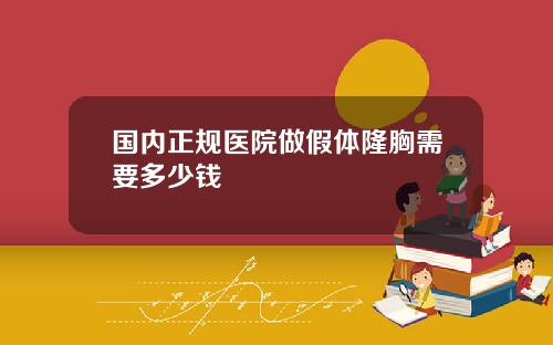 国内正规医院做假体隆胸需要多少钱