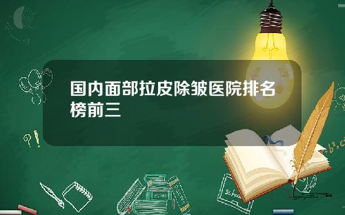 国内面部拉皮除皱医院排名榜前三