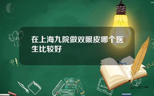 在上海九院做双眼皮哪个医生比较好