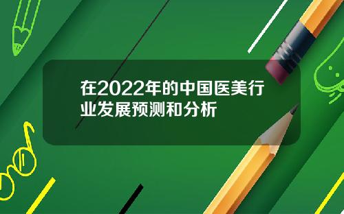 在2022年的中国医美行业发展预测和分析
