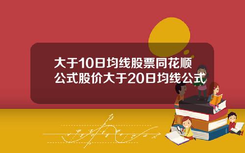 大于10日均线股票同花顺公式股价大于20日均线公式