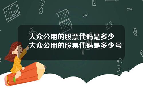 大众公用的股票代码是多少大众公用的股票代码是多少号