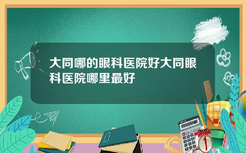 大同哪的眼科医院好大同眼科医院哪里最好
