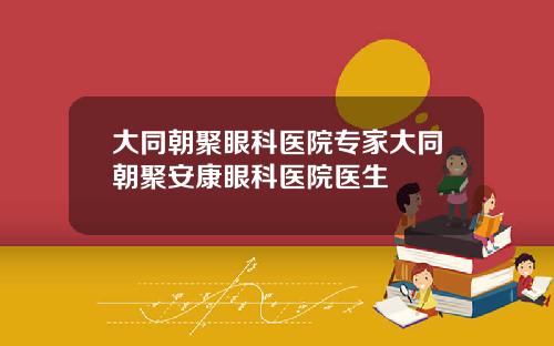 大同朝聚眼科医院专家大同朝聚安康眼科医院医生