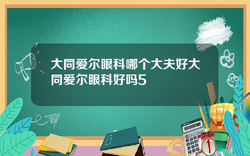 大同爱尔眼科哪个大夫好大同爱尔眼科好吗5