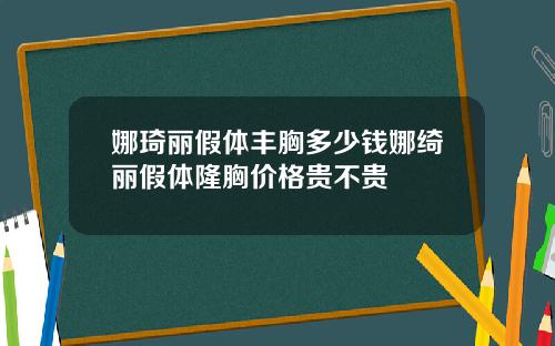 娜琦丽假体丰胸多少钱娜绮丽假体隆胸价格贵不贵