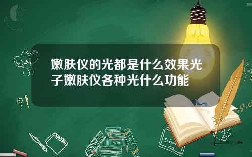嫩肤仪的光都是什么效果光子嫩肤仪各种光什么功能