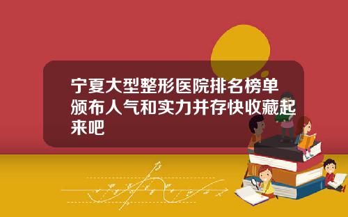 宁夏大型整形医院排名榜单颁布人气和实力并存快收藏起来吧