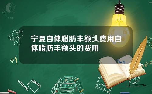 宁夏自体脂肪丰额头费用自体脂肪丰额头的费用 宁夏自体脂肪丰额头费用自体脂肪丰额头的费用