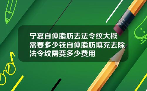 宁夏自体脂肪去法令纹大概需要多少钱自体脂肪填充去除法令纹需要多少费用 宁夏自体脂肪去法令纹大概需要多少钱自体脂肪填充去除法令纹需要多少费用