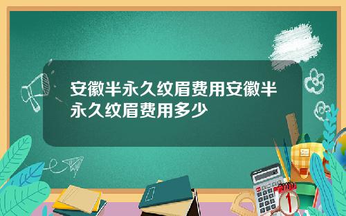 安徽半永久纹眉费用安徽半永久纹眉费用多少