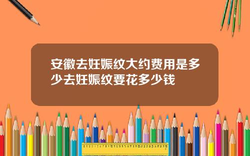 安徽去妊娠纹大约费用是多少去妊娠纹要花多少钱