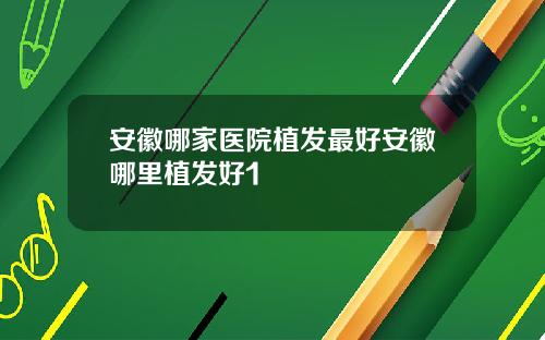 安徽哪家医院植发最好安徽哪里植发好1