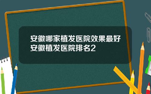 安徽哪家植发医院效果最好安徽植发医院排名2