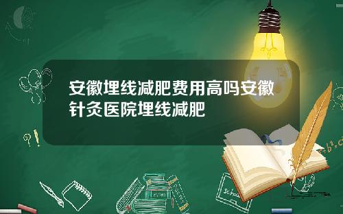 安徽埋线减肥费用高吗安徽针灸医院埋线减肥