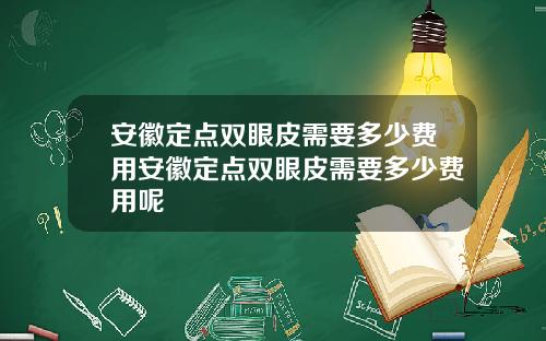 安徽定点双眼皮需要多少费用安徽定点双眼皮需要多少费用呢