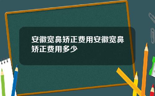 安徽宽鼻矫正费用安徽宽鼻矫正费用多少