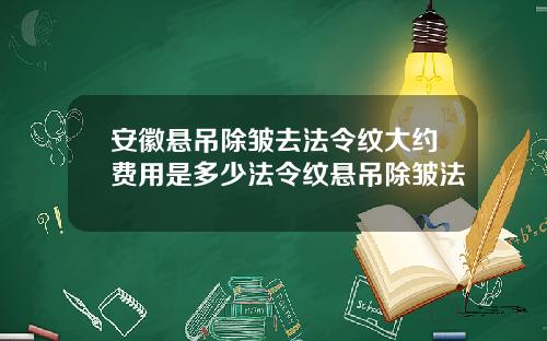 安徽悬吊除皱去法令纹大约费用是多少法令纹悬吊除皱法