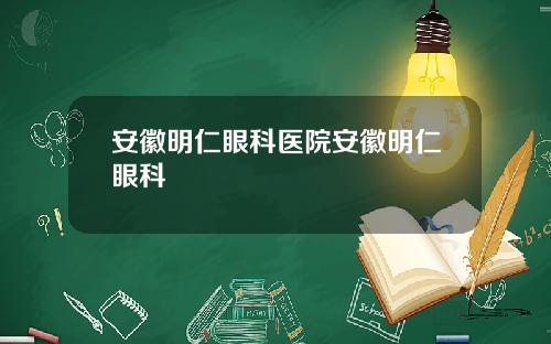 安徽明仁眼科医院安徽明仁眼科