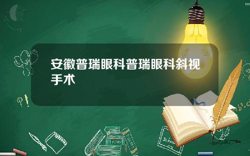 安徽普瑞眼科普瑞眼科斜视手术