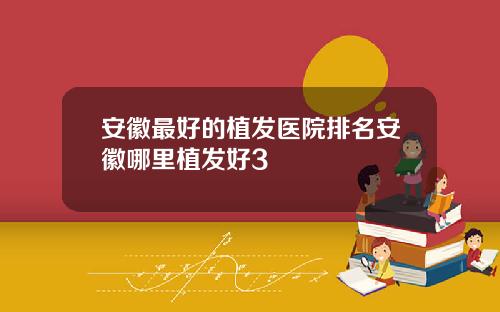 安徽最好的植发医院排名安徽哪里植发好3