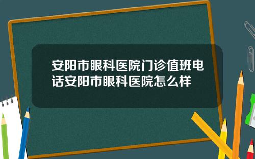 安阳市眼科医院门诊值班电话安阳市眼科医院怎么样