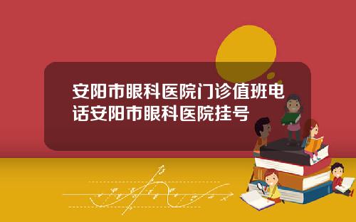 安阳市眼科医院门诊值班电话安阳市眼科医院挂号
