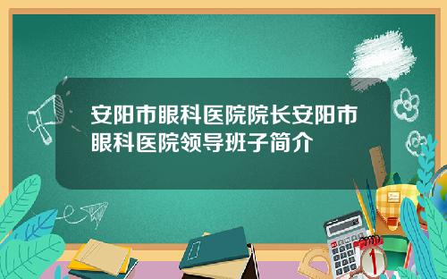 安阳市眼科医院院长安阳市眼科医院领导班子简介