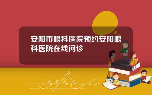 安阳市眼科医院预约安阳眼科医院在线问诊