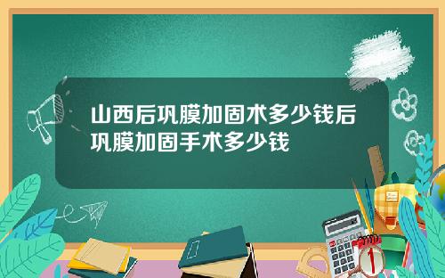 山西后巩膜加固术多少钱后巩膜加固手术多少钱
