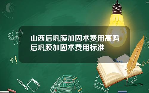 山西后巩膜加固术费用高吗后巩膜加固术费用标准
