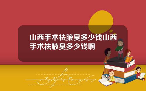 山西手术祛腋臭多少钱山西手术祛腋臭多少钱啊