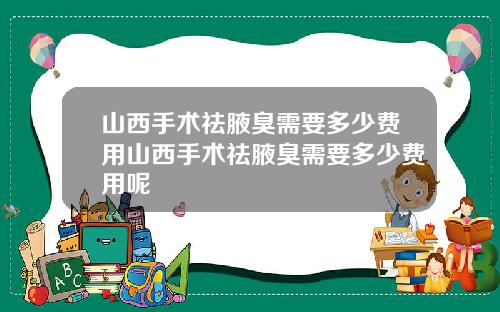 山西手术祛腋臭需要多少费用山西手术祛腋臭需要多少费用呢