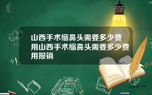 山西手术缩鼻头需要多少费用山西手术缩鼻头需要多少费用报销