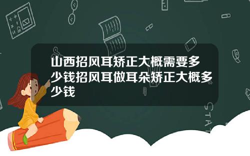 山西招风耳矫正大概需要多少钱招风耳做耳朵矫正大概多少钱