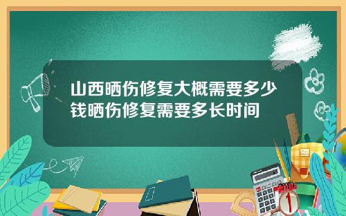 山西晒伤修复大概需要多少钱晒伤修复需要多长时间