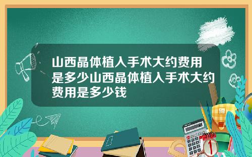 山西晶体植入手术大约费用是多少山西晶体植入手术大约费用是多少钱
