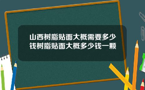 山西树脂贴面大概需要多少钱树脂贴面大概多少钱一颗