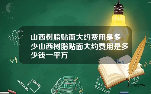 山西树脂贴面大约费用是多少山西树脂贴面大约费用是多少钱一平方