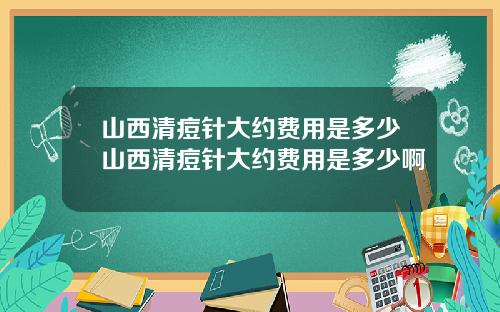 山西清痘针大约费用是多少山西清痘针大约费用是多少啊